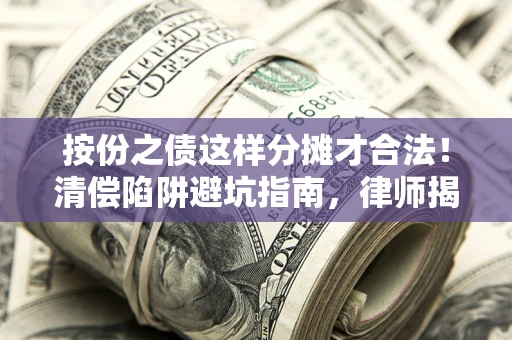 济南按份之债这样分摊才合法！清偿陷阱避坑指南，律师揭秘关键条款