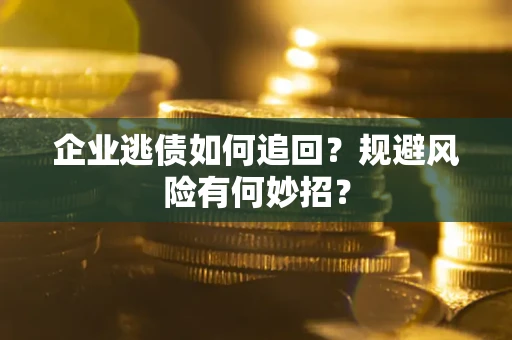 济南企业逃债如何追回？规避风险有何妙招？