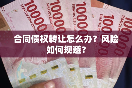 济南合同债权转让怎么办？风险如何规避？