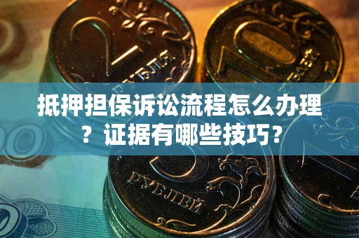 济南抵押担保诉讼流程怎么办理？证据有哪些技巧？
