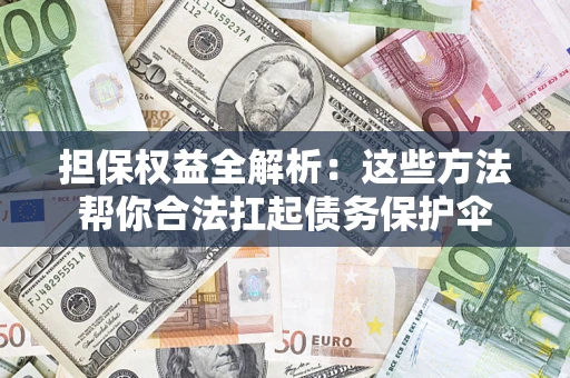 济南担保权益全解析：这些方法帮你合法扛起债务保护伞