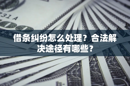 济南借条纠纷怎么处理？合法解决途径有哪些？