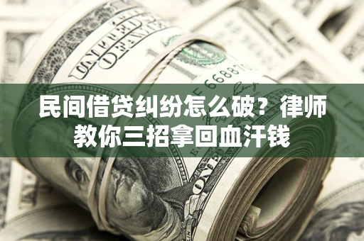 济南民间借贷纠纷怎么破？律师教你三招拿回血汗钱