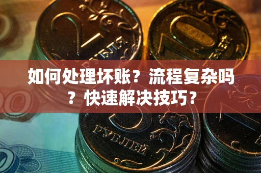 济南如何处理坏账？流程复杂吗？快速解决技巧？
