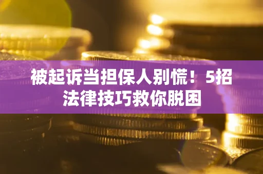 济南被起诉当担保人别慌！5招法律技巧救你脱困