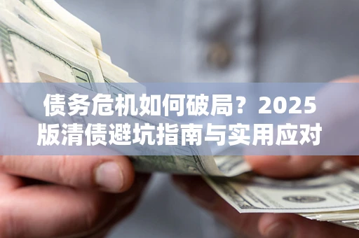 济南债务危机如何破局？2025版清债避坑指南与实用应对策略