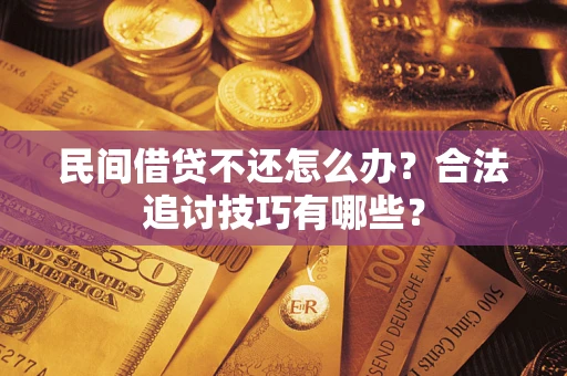 济南民间借贷不还怎么办？合法追讨技巧有哪些？
