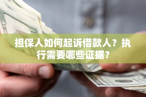 济南担保人如何起诉借款人？执行需要哪些证据？