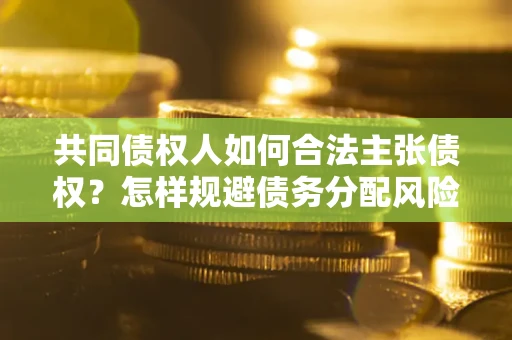 济南共同债权人如何合法主张债权？怎样规避债务分配风险？