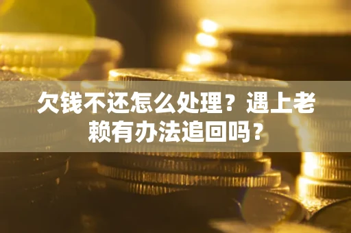 济南欠钱不还怎么处理？遇上老赖有办法追回吗？