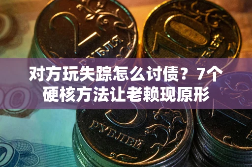 济南对方玩失踪怎么讨债？7个硬核方法让老赖现原形