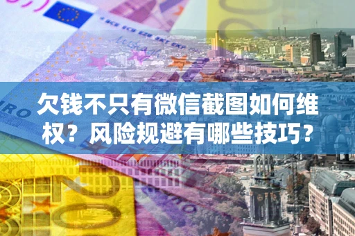 济南欠钱不只有微信截图如何维权？风险规避有哪些技巧？