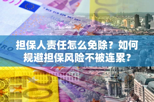 济南担保人责任怎么免除？如何规避担保风险不被连累？