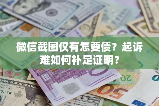 济南微信截图仅有怎要债？起诉难如何补足证明？