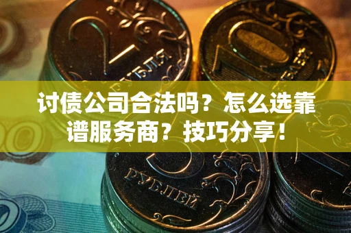 济南讨债公司合法吗？怎么选靠谱服务商？技巧分享！
