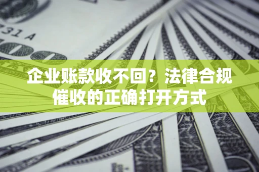 济南企业账款收不回？法律合规催收的正确打开方式