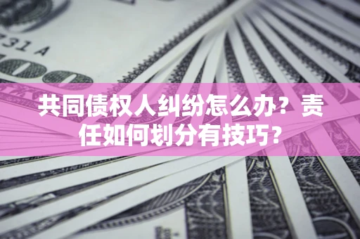 济南共同债权人纠纷怎么办？责任如何划分有技巧？