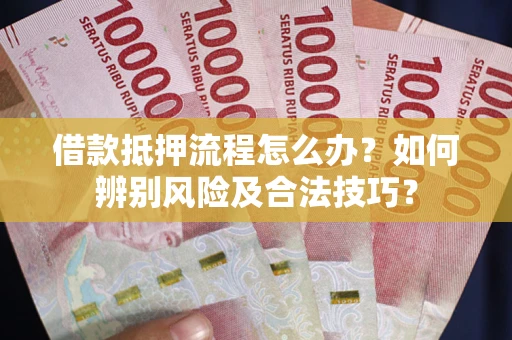 济南借款抵押流程怎么办？如何辨别风险及合法技巧？