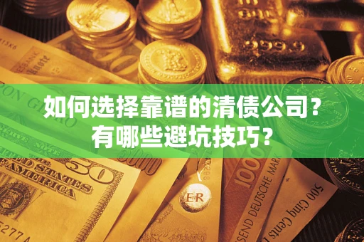 济南如何选择靠谱的清债公司？有哪些避坑技巧？