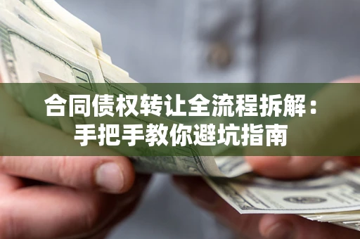 济南合同债权转让全流程拆解：手把手教你避坑指南