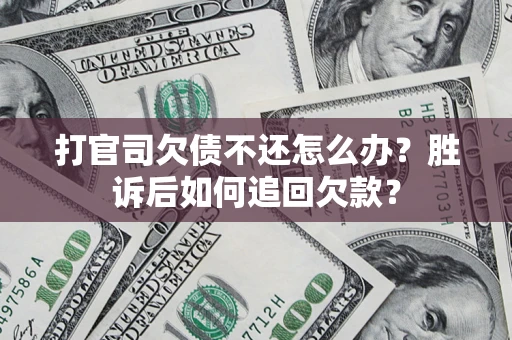 济南打官司欠债不还怎么办？胜诉后如何追回欠款？