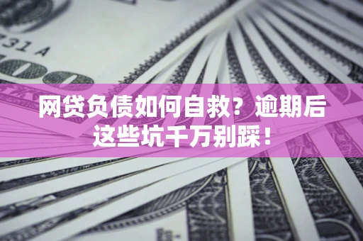 济南网贷负债如何自救？逾期后这些坑千万别踩！