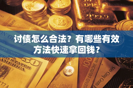 济南讨债怎么合法？有哪些有效方法快速拿回钱？