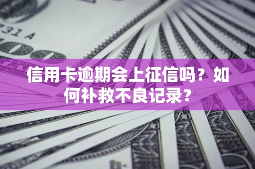 济南信用卡逾期会上征信吗？如何补救不良记录？