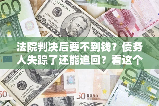 济南法院判决后要不到钱？债务人失踪了还能追回？看这个方法！