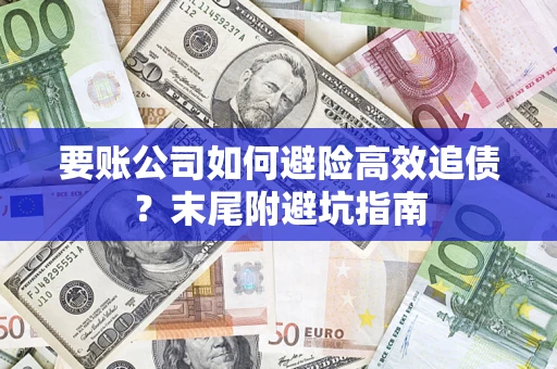 济南要账公司如何避险高效追债？末尾附避坑指南