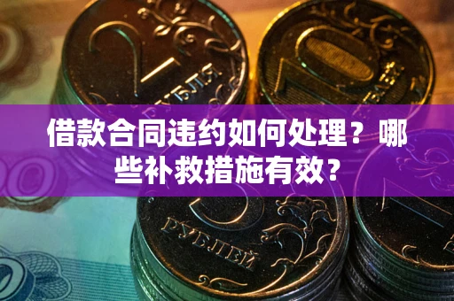 济南借款合同违约如何处理？哪些补救措施有效？