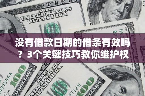 济南没有借款日期的借条有效吗？3个关键技巧教你维护权益