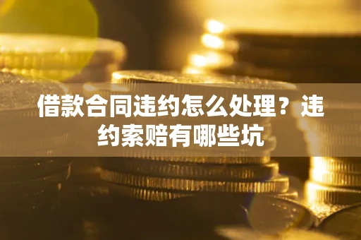 济南借款合同违约怎么处理？违约索赔有哪些坑