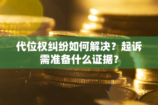 济南代位权纠纷如何解决？起诉需准备什么证据？