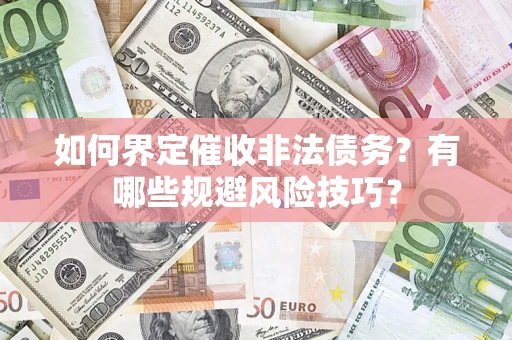 济南如何界定催收非法债务？有哪些规避风险技巧？