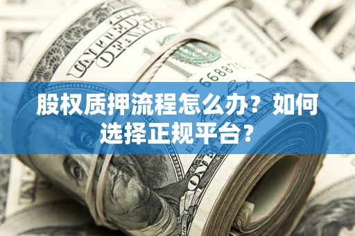 济南股权质押流程怎么办？如何选择正规平台？