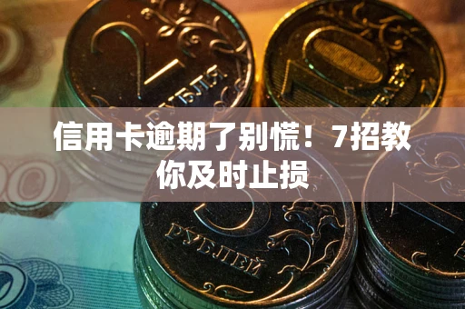 济南信用卡逾期了别慌！7招教你及时止损