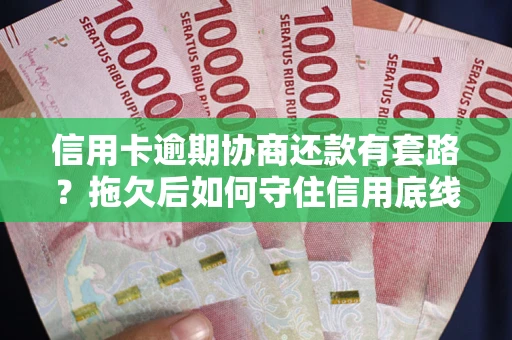 济南信用卡逾期协商还款有套路？拖欠后如何守住信用底线？