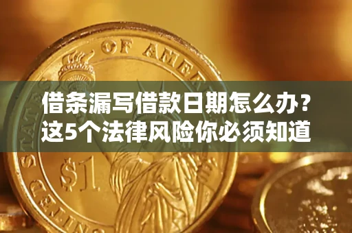 济南借条漏写借款日期怎么办？这5个法律风险你必须知道