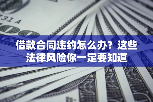 济南借款合同违约怎么办？这些法律风险你一定要知道