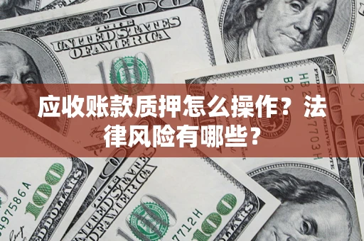 济南应收账款质押怎么操作？法律风险有哪些？