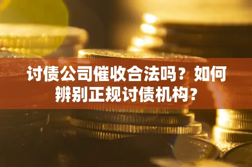 济南讨债公司催收合法吗？如何辨别正规讨债机构？