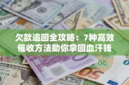 济南欠款追回全攻略：7种高效催收方法助你拿回血汗钱