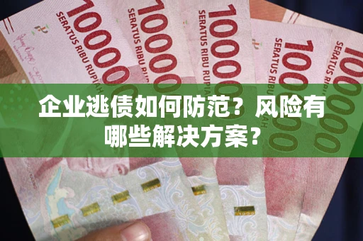 济南企业逃债如何防范？风险有哪些解决方案？