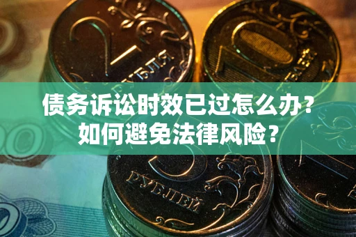 济南债务诉讼时效已过怎么办？如何避免法律风险？