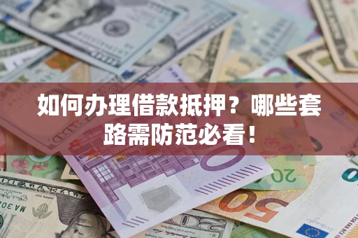 济南如何办理借款抵押？哪些套路需防范必看！