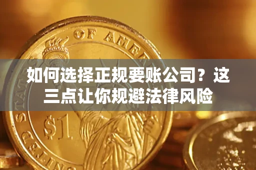 济南如何选择正规要账公司？这三点让你规避法律风险