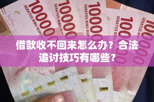 济南借款收不回来怎么办？合法追讨技巧有哪些？