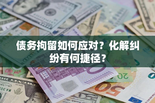 济南债务拘留如何应对？化解纠纷有何捷径？