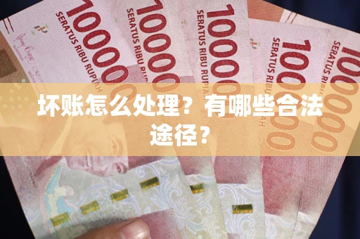 济南坏账怎么处理？有哪些合法途径？